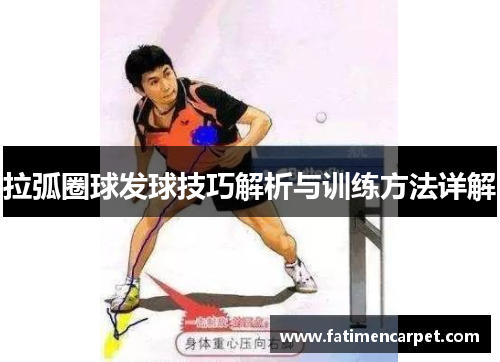 拉弧圈球发球技巧解析与训练方法详解