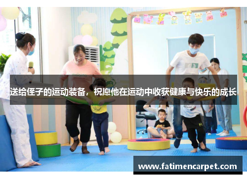 送给侄子的运动装备，祝愿他在运动中收获健康与快乐的成长