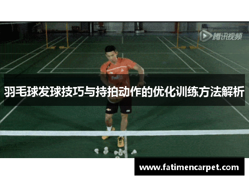 羽毛球发球技巧与持拍动作的优化训练方法解析