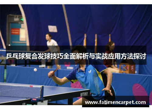 乒乓球复合发球技巧全面解析与实战应用方法探讨