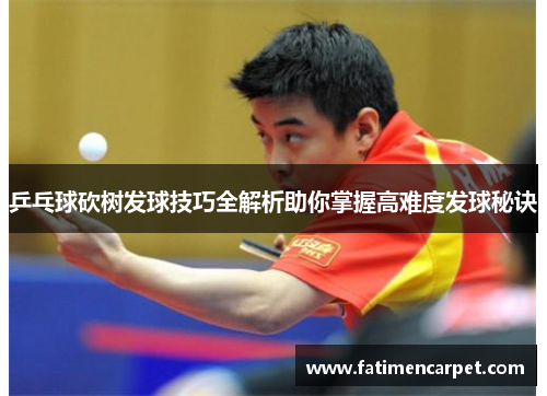 乒乓球砍树发球技巧全解析助你掌握高难度发球秘诀