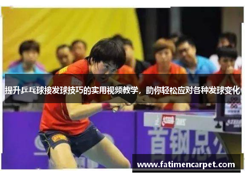 提升乒乓球接发球技巧的实用视频教学，助你轻松应对各种发球变化
