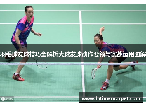 羽毛球发球技巧全解析大球发球动作要领与实战运用图解