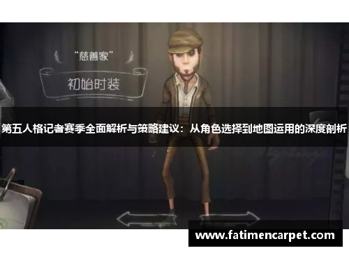 第五人格记者赛季全面解析与策略建议：从角色选择到地图运用的深度剖析