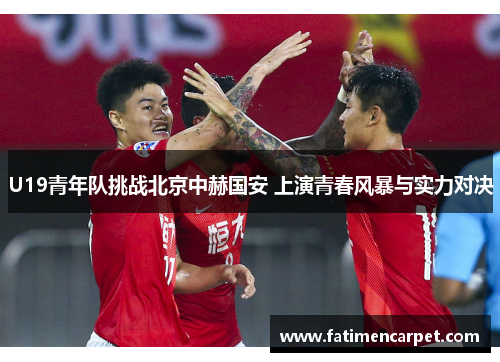 U19青年队挑战北京中赫国安 上演青春风暴与实力对决