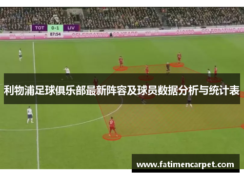 利物浦足球俱乐部最新阵容及球员数据分析与统计表