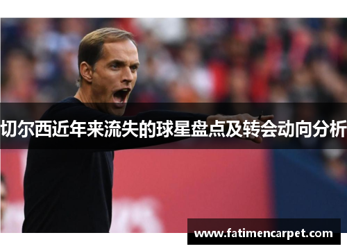 切尔西近年来流失的球星盘点及转会动向分析
