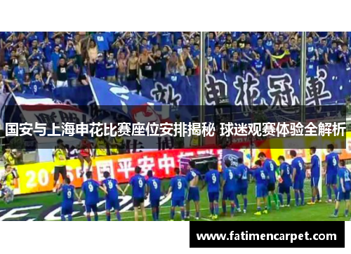 国安与上海申花比赛座位安排揭秘 球迷观赛体验全解析