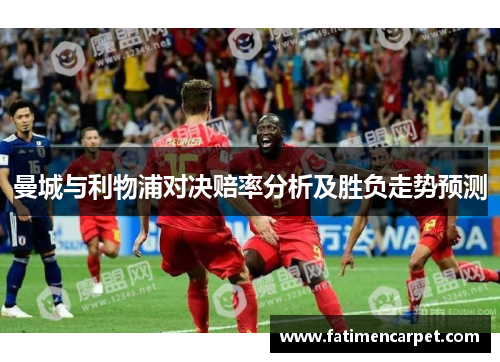 曼城与利物浦对决赔率分析及胜负走势预测