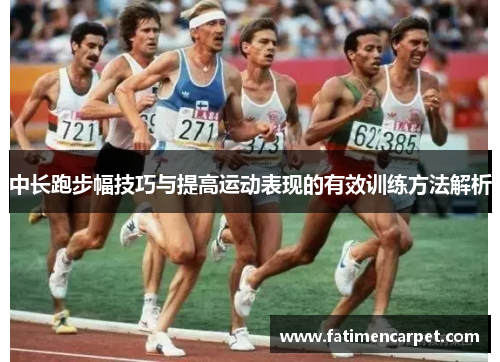 中长跑步幅技巧与提高运动表现的有效训练方法解析