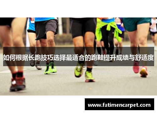 如何根据长跑技巧选择最适合的跑鞋提升成绩与舒适度