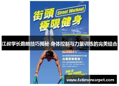 江叔学长跑酷技巧揭秘 身体控制与力量训练的完美结合