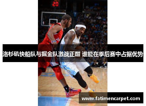 洛杉矶快船队与掘金队激战正酣 谁能在季后赛中占据优势