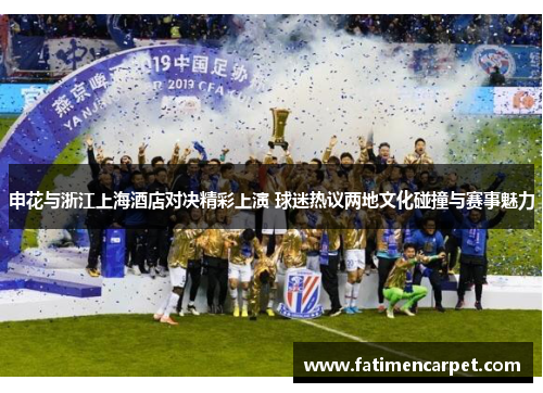 申花与浙江上海酒店对决精彩上演 球迷热议两地文化碰撞与赛事魅力