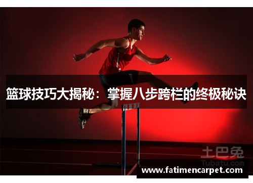 篮球技巧大揭秘：掌握八步跨栏的终极秘诀